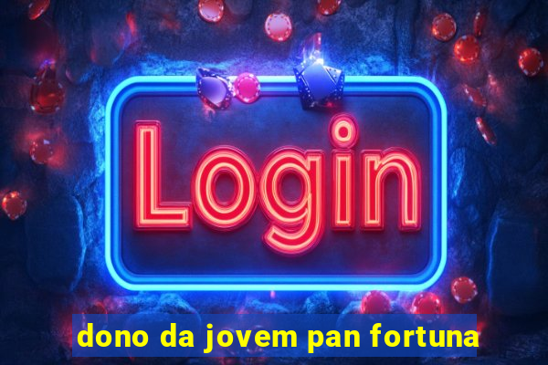 dono da jovem pan fortuna